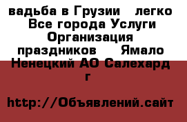 Cвадьба в Грузии - легко! - Все города Услуги » Организация праздников   . Ямало-Ненецкий АО,Салехард г.